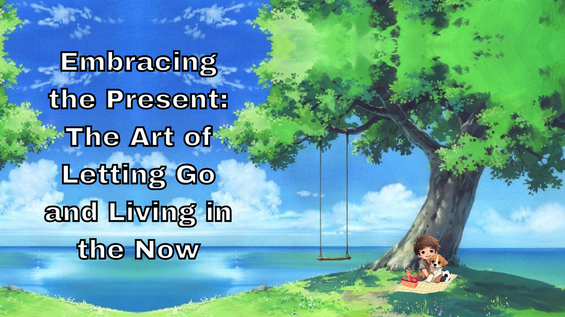 Embracing the Present: The Art of Letting Go and Living in the Now